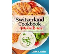 Switzerland Cookbook - Discover the Rich and Diverse Flavors of Swiss Cuisine: The Collection of Traditional and Authentic Recipes from Switzerland Passed Down Through Generations