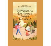 Switzerland for Smart Global Travelers: A Complete First-Time Guide to Zurich, Lucerne, Interlaken & Geneva - Visa, Flights, Hotels, Food, Safety, Local Laws & Cultural Intelligence