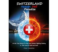 Switzerland: Heaven, Hell, Paradise.: Or the True Story of a Man and Women Fighting Destiny on the Roud in the Land of Gold and Mud.