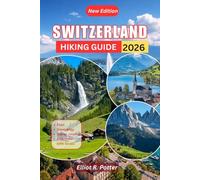 Switzerland Hiking Guide 2026: Discover Swiss Alps Trails and Hidden Gems with Scenic Easy Walks, Challenging Mountain Routes, GPS Coordinates, Itineraries and Practical Planning Tips