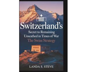 Switzerland’s Secret to Remaining Unscathed in Times of War: The Swiss Strategy: A Deep Dive into the Ingenious Tactics That Preserved Its Neutral Stance