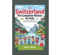 SWITZERLAND: The Complete History for Kids: How a Country with No Resources Became One of the Richest in the World