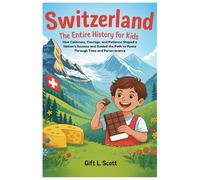 Switzerland: The Entire History for Kids: How Calmness, Courage, and Patience Shaped a Nation’s Success and Guided the Path to Peace Through Time and Perseverance
