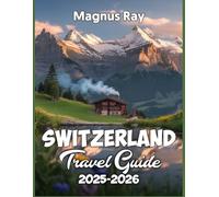 Switzerland Travel Guide 2025-2026: Beyond the Alps - Discover the Soul, Beauty & Spirit of Switzerland Like Never Before.