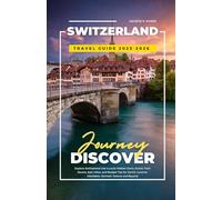 SWITZERLAND TRAVEL GUIDE 2025-2026: Explore Switzerland Like a Local: Hidden Gems, Scenic Train Routes, Epic Hikes, and Budget Tips for Zurich, Lucerne, Interlaken, Zermatt, Geneva and Beyond