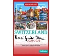SWITZERLAND TRAVEL GUIDE 2025-2026(Full-Color): Discover Alpine Adventures, Scenic Rail Journeys, Hidden Gems, Local Cuisine & Cultural Experiences