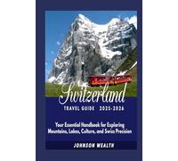 Switzerland Travel Guide 2025-2026: Your Essential Handbook for Exploring Mountains, Lakes, Culture, and Swiss Precision