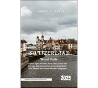 Switzerland Travel Guide 2025: Explore Alpine Wonders, Iconic Cities, Scenic Rail Journeys, and Cultural Gems Across Switzerland - Your Ultimate Year-Round Adventure Companion