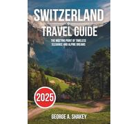 Switzerland Travel Guide 2025: The Meeting Point of Timeless Elegance and Alpine Dreams
