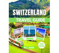 Switzerland travel guide 2026: A Comprehensive Guide to Exploring the Land of Alps, Culture, and Timeless Charm
