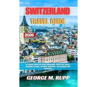 SWITZERLAND TRAVEL GUIDE 2026: An Insider Advice on Alpine Adventures, Scenic Rail Routes, Charming Villages, Cultural Traditions, and Unforgettable Experiences.