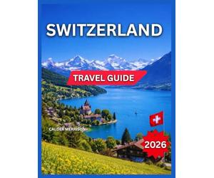 Switzerland Travel Guide 2026: Day Trips & Top Cities Zurich, Landmarks & Attractions, Geneva, Basel, Lausanne, Mountain Towns & Alpine Villages, ... Sights,Things To Do, Food & Local Cuisine.