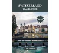 SWITZERLAND TRAVEL GUIDE 2026: Where to Taste Authentic Swiss Food, Get the Best SIM Cards, Find Budget to Luxury Accommodations, and Explore by Train, Bus, or Cable Car.