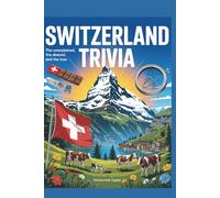 Switzerland Trivia: The Unexplained, The Absurd, and The True: 1,000 Fascinating Trivia Questions About Swiss History, Culture, Geography, Famous People, Food, Science, and Global Influence