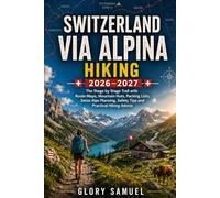 Switzerland Via Alpina Hiking Guide 2026-2027: The Stage by Stage Trail with Route Maps, Mountain Huts, Packing Lists, Swiss Alps Planning, Safety Tips and Practical Hiking Advice