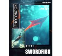 Swordfish Photo Book: Explore The Fascinating Depths Of The Ocean With 40 Stunning Visuals Of This Majestic Fish