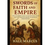 Swords of Faith and Empire: Five Hundred Years of War Between Islam and the Warrior Orders of Medieval Christendom