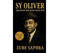 Sy Oliver: Arranger Who Made Swing Sing: The Life and Music of Jazz’s Unsung Architect