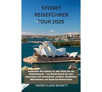 SYDNEY REISEFÜHRER TOUR 2025: Entdecken Sie Sydney im Jahr 2025 wie ein Einheimischer - von Bondi Beach bis zum Opernhaus mit versteckten Juwelen, berühmten Wahrzeichen und Experten-Reiserouten