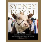 Sydney Royal: Celebrating 200 Years of the Royal Agricultural Society of New South Wales 1822-2022