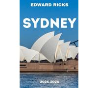 SYDNEY TRAVEL GUIDE 2025-2026: Where City Spark Meets Coastal Soul: Your Essential Journey Through Australia’s Iconic Harbour City.