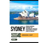 SYDNEY TRAVEL GUIDE 2025: From Opera House to Outback Trails: Explore Sydney Like a Local