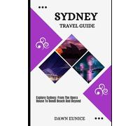 SYDNEY TRAVEL GUIDE: Explore Sydney: From The Opera House To Bondi Beach And Beyond
