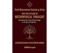 Syed Muhammad Naquib al-Attas and the Future of Metaphysical Thought: Reclaiming the Unity of Knowledge in an Age of Confusion