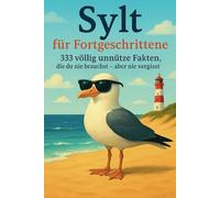 Sylt für Fortgeschrittene: 333 völlig unnütze Fakten, die du nie brauchst - aber nie vergisst: Lustige Geschenkidee für Sylt-Fans, Urlauber & Nordsee-Liebhaber