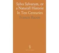 Sylva Sylvarum, or a Naturall Historie: In Ten Centuries