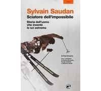 Sylvain Saudan, Lo Sciatore Dell'impossibile. Storia Dell'uomo Che Inventò Lo Sci Estremo