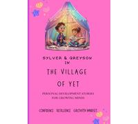 SYLVER & GREYSON In The Village of Yet: Building Bravery, Confidence, and the Power of Yet: Heartwarming children’s stories about courage, growth mindset, and emotional resilience
