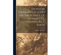Sylvester Graham's Lectures On The Science Of Human Life, Condensed By T. Baker