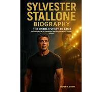 Sylvester Stallone Biography: His Untold Story to Fame: The Journey of an Underdog Who Became a Hollywood Legend
