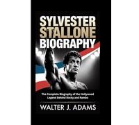 SYLVESTER STALLONE BIOGRAPHY: The Complete Biography of the Hollywood Legend Behind Rocky and Rambo