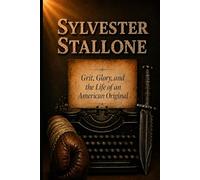 Sylvester Stallone: Grit, Glory, and the Life of an American Original