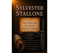 Sylvester Stallone: Grit, Glory, and the Life of an American Original