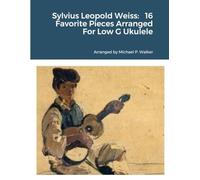 Sylvius Leopold Weiss: 16 Favorite Pieces Arranged For Low G Ukulele