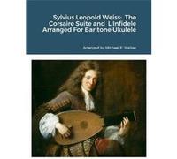 Sylvius Leopold Weiss The Corsaire Suite and LInfidele Arranged For Baritone Ukulele - Michael Walker - Lulu Press Inc. - Livre en Anglais Michael WalkerMichael Walker (Auteur)
