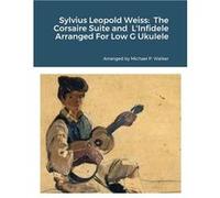 Sylvius Leopold Weiss The Corsaire Suite and LInfidele Arranged For Low G Ukulele - Michael Walker - Lulu Press Inc. - Livre en Anglais Michael WalkerMichael Walker (Auteur)