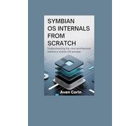 SYMBIAN OS INTERNALS FROM SCRATCH: Understanding The Core Architecture Behind A Mobile OS Pioneer