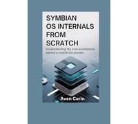 SYMBIAN OS INTERNALS FROM SCRATCH: Understanding The Core Architecture Behind A Mobile OS Pioneer