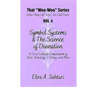 Symbol Systems & the Science of Divination: Tarot, Astrology, I-Ching, Numerology, Palmistry, Runes, Scrying, and Cross-Cultural Mystical Traditions: That “Woo Woo” Series VOL 4