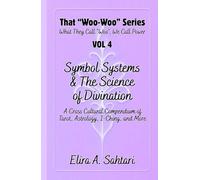 Symbol Systems & the Science of Divination: Tarot, Astrology, I-Ching, Numerology, Palmistry, Runes, Scrying, and Cross-Cultural Mystical Traditions: That “Woo Woo” Series VOL 4