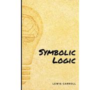 Symbolic Logic: A masterpiece book for logic and critical thinking created by Lewis Carroll (Annotated)