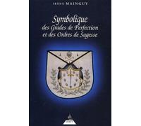 Symbolique des grades de perfection et des ordres de sagesse Aux rites écossais ancien et accepté et français ou la maîtrise profonde - Irène Mainguy - Dervy-Livres - broché - Essai