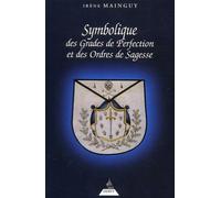 Symbolique Des Grades De Perfection Et Des Ordres De Sagesse - Aux Rites Ecossais Ancien Et Accepté Et Français Ou La Maîtrise Approfondie