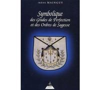 Symbolique Des Grades De Perfection Et Des Ordres De Sagesse - Aux Rites Ecossais Ancien Et Accepté Et Français Ou La Maîtrise Approfondie