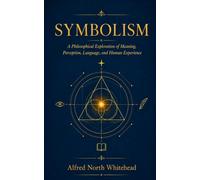 Symbolism: A Philosophical Exploration of Meaning, Perception, Language, and Human Experience
