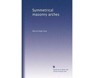 Symmetrical masonry arches, including natural stone, plain-concrete, and reinforced-concrete arches; for the use of technical schools, engineers, and computers in designing arches according to the elastic theory